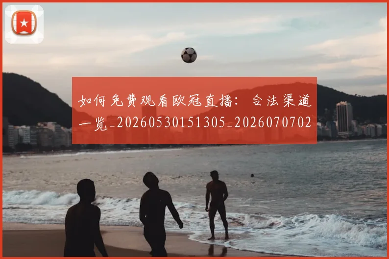 如何免费观看欧冠直播：合法渠道一览_20260530151305_20260707022720