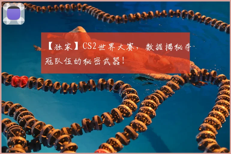 【独家】CS2世界大赛，数据揭秘夺冠队伍的秘密武器！