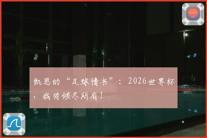凯恩的“足球情书”：2026世界杯，我将倾尽所有！