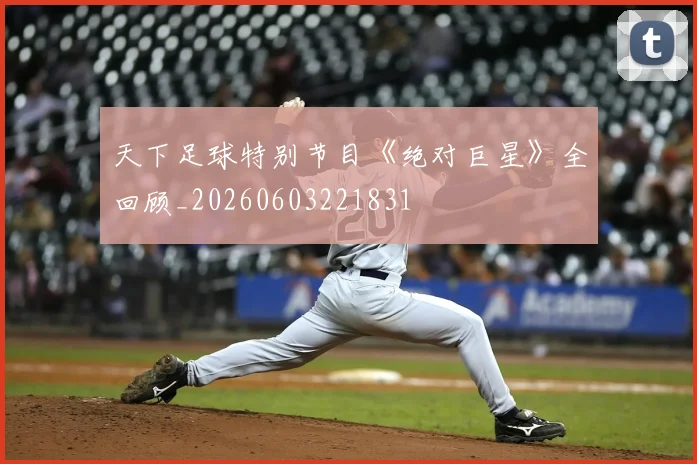 天下足球特别节目《绝对巨星》全回顾_20260603221831