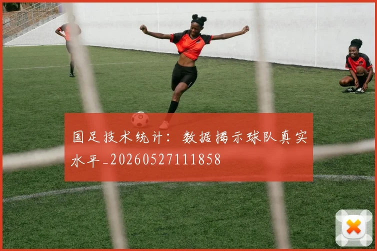 国足技术统计：数据揭示球队真实水平_20260527111858