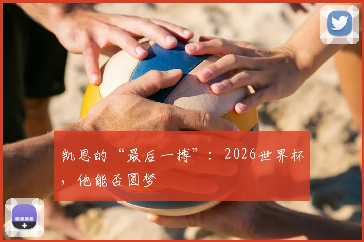 凯恩的“最后一搏”:2026世界杯,他能否圆梦