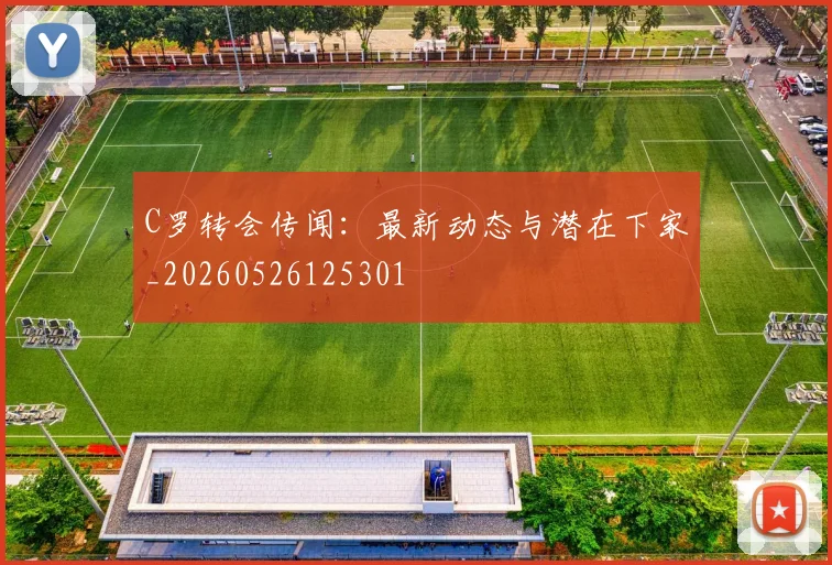 C罗转会传闻:最新动态与潜在下家_20260526125301