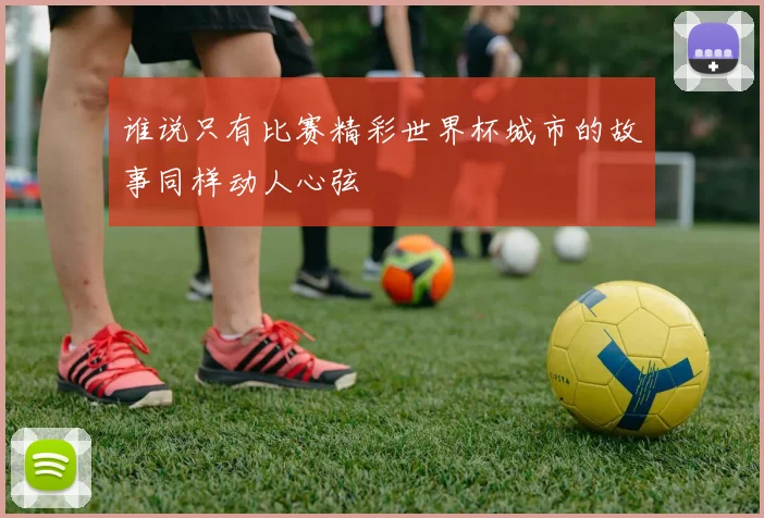 谁说只有比赛精彩世界杯城市的故事同样动人心弦