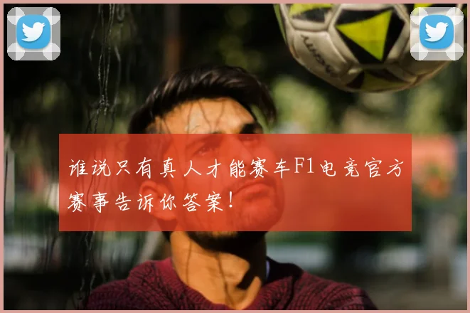 谁说只有真人才能赛车F1电竞官方赛事告诉你答案!