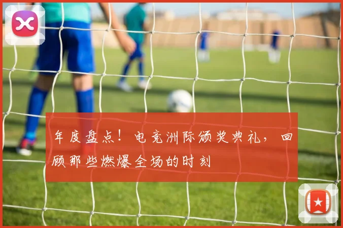 年度盘点!电竞洲际颁奖典礼,回顾那些燃爆全场的时刻