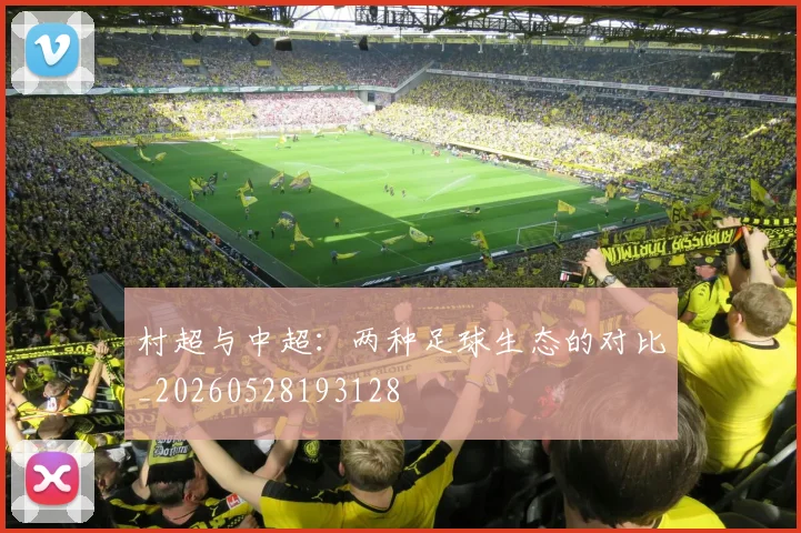村超与中超:两种足球生态的对比_20260528193128