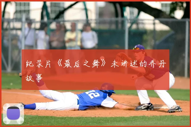 纪录片《最后之舞》未讲述的乔丹故事