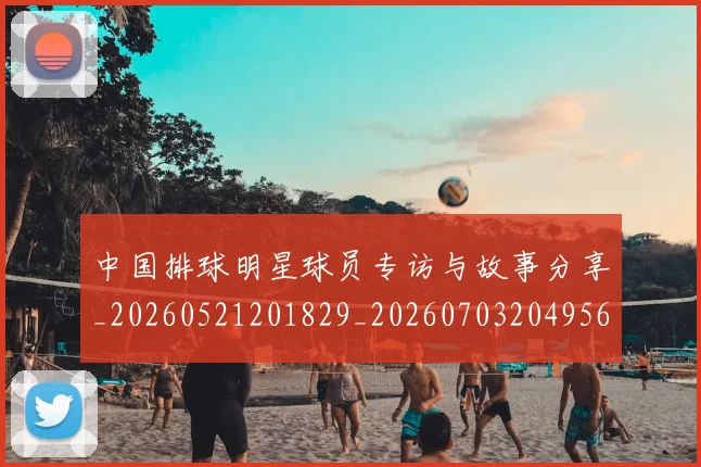 中国排球明星球员专访与故事分享_20260521201829_20260703204956