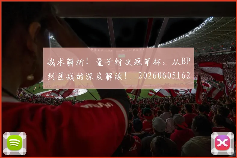 战术解析!量子特攻冠军杯,从BP到团战的深度解读!_20260605162749