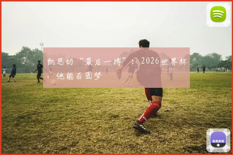 凯恩的“最后一搏”：2026世界杯，他能否圆梦