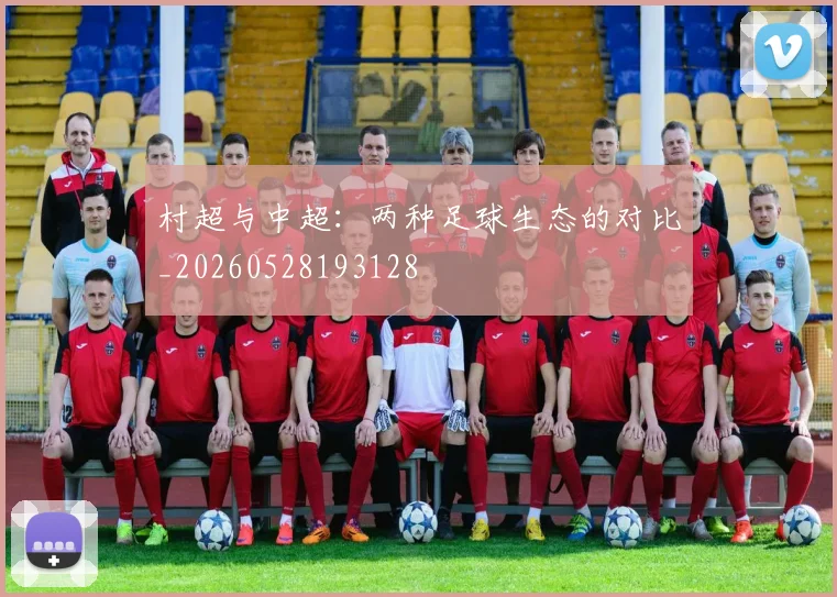 村超与中超：两种足球生态的对比_20260528193128