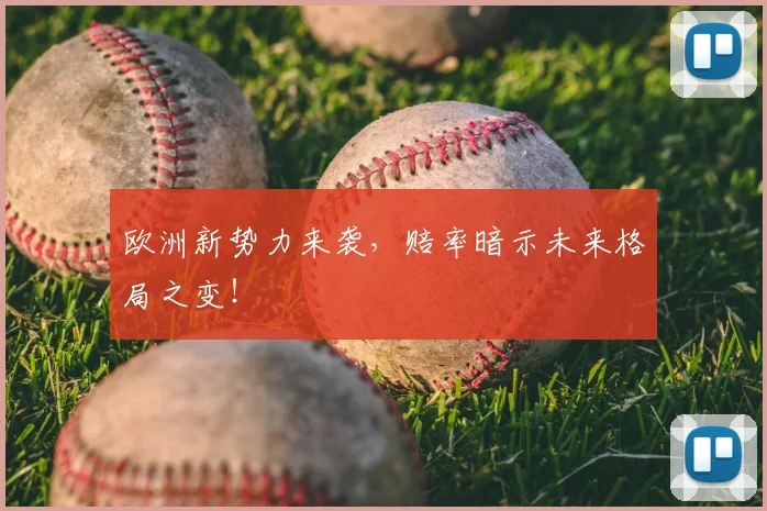欧洲新势力来袭,赔率暗示未来格局之变!
