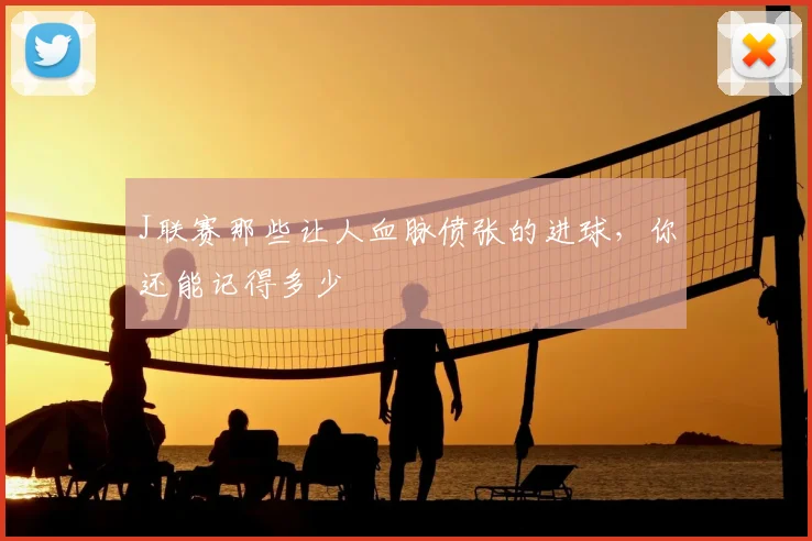 J联赛那些让人血脉偾张的进球，你还能记得多少