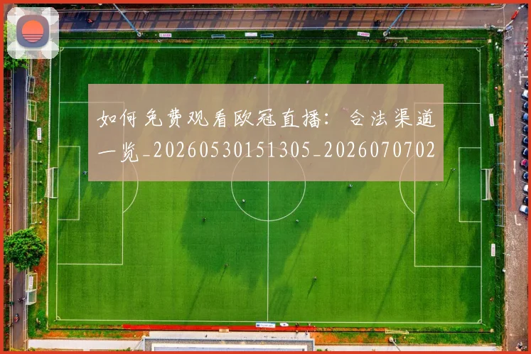 如何免费观看欧冠直播:合法渠道一览_20260530151305_20260707022720