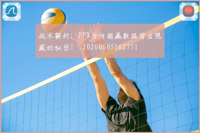 战术解析:FPX为何能赢数据背后隐藏的秘密!_20260605162751