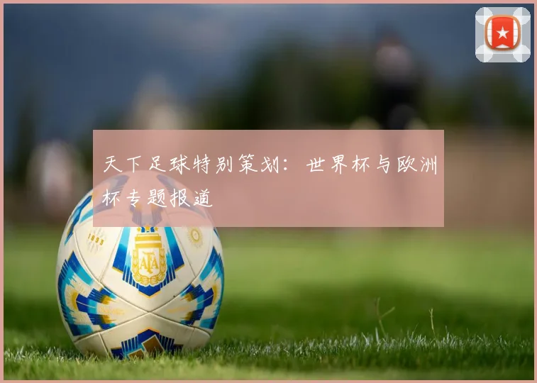天下足球特别策划：世界杯与欧洲杯专题报道