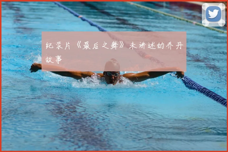 纪录片《最后之舞》未讲述的乔丹故事
