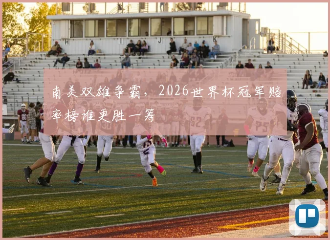 南美双雄争霸，2026世界杯冠军赔率榜谁更胜一筹